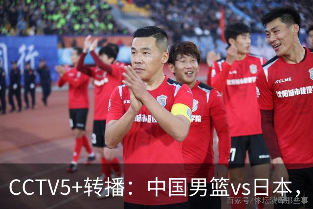 CCTV5+转播：中国男篮vs日本，亚运历史战绩5-1，进决赛或遇韩国